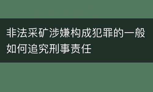 非法采矿涉嫌构成犯罪的一般如何追究刑事责任