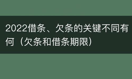 2022借条、欠条的关键不同有何（欠条和借条期限）
