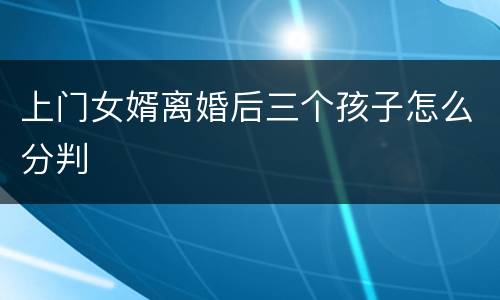上门女婿离婚后三个孩子怎么分判
