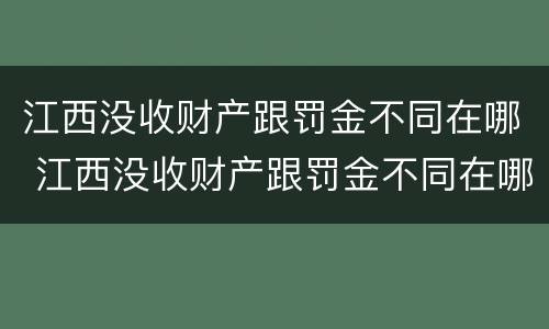 江西没收财产跟罚金不同在哪 江西没收财产跟罚金不同在哪查