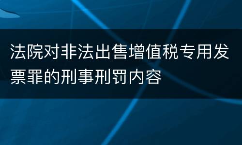 法院对非法出售增值税专用发票罪的刑事刑罚内容