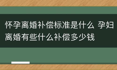 怀孕离婚补偿标准是什么 孕妇离婚有些什么补偿多少钱