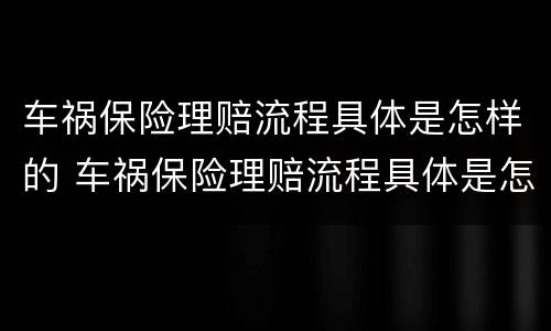 车祸保险理赔流程具体是怎样的 车祸保险理赔流程具体是怎样的呢