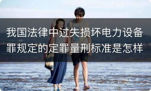 我国法律中过失损坏电力设备罪规定的定罪量刑标准是怎样的