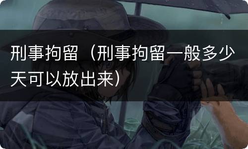 刑事拘留（刑事拘留一般多少天可以放出来）