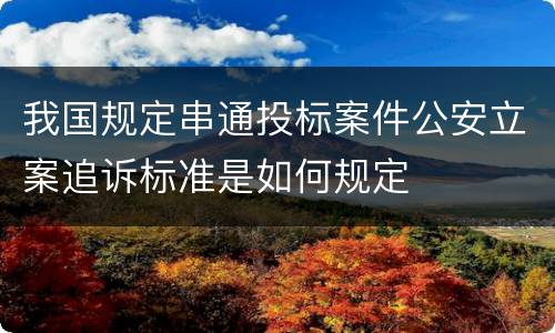 我国规定串通投标案件公安立案追诉标准是如何规定