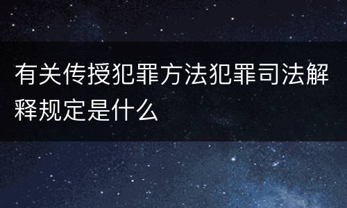 有关传授犯罪方法犯罪司法解释规定是什么
