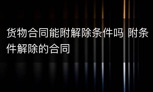 货物合同能附解除条件吗 附条件解除的合同