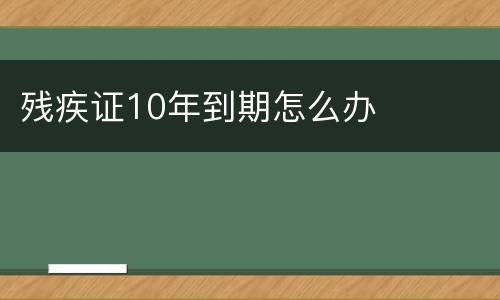 残疾证10年到期怎么办