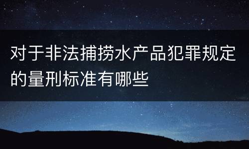 对于非法捕捞水产品犯罪规定的量刑标准有哪些