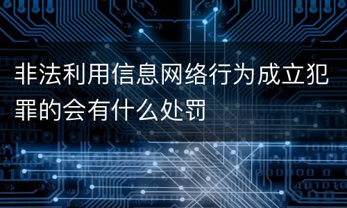 非法利用信息网络行为成立犯罪的会有什么处罚