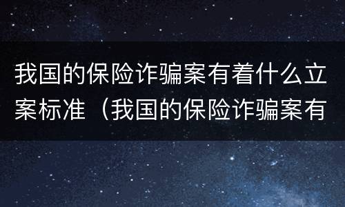 我国的保险诈骗案有着什么立案标准（我国的保险诈骗案有着什么立案标准呢）