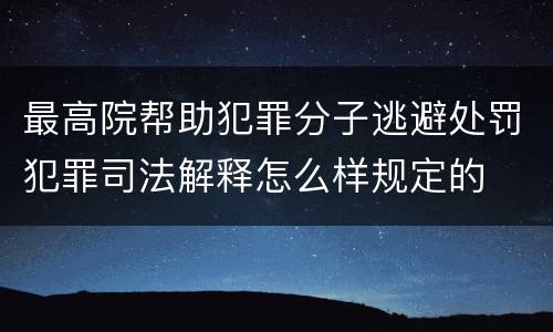 最高院帮助犯罪分子逃避处罚犯罪司法解释怎么样规定的