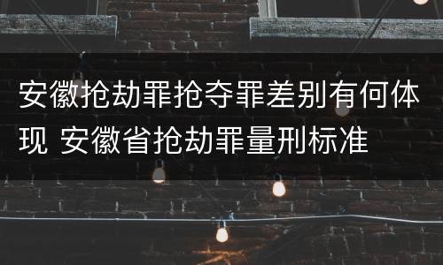 安徽抢劫罪抢夺罪差别有何体现 安徽省抢劫罪量刑标准