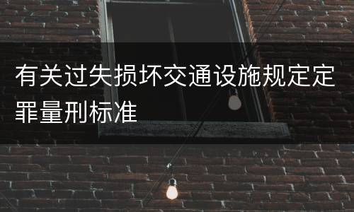 有关过失损坏交通设施规定定罪量刑标准