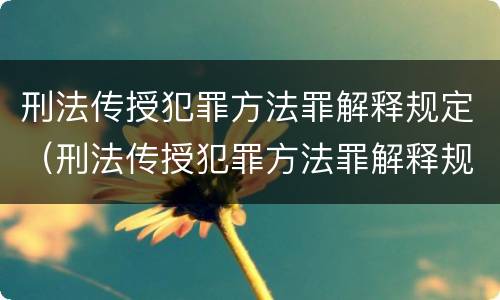 刑法传授犯罪方法罪解释规定（刑法传授犯罪方法罪解释规定最新）