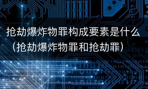 抢劫爆炸物罪构成要素是什么（抢劫爆炸物罪和抢劫罪）