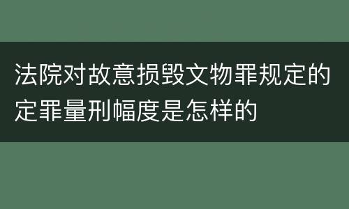 法院对故意损毁文物罪规定的定罪量刑幅度是怎样的