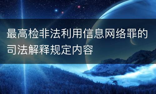 最高检非法利用信息网络罪的司法解释规定内容
