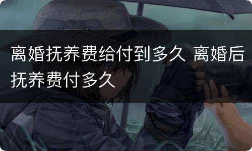 离婚抚养费给付到多久 离婚后抚养费付多久