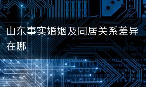 山东事实婚姻及同居关系差异在哪