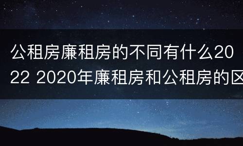 公租房廉租房的不同有什么2022 2020年廉租房和公租房的区别