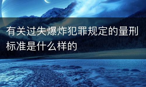 有关过失爆炸犯罪规定的量刑标准是什么样的
