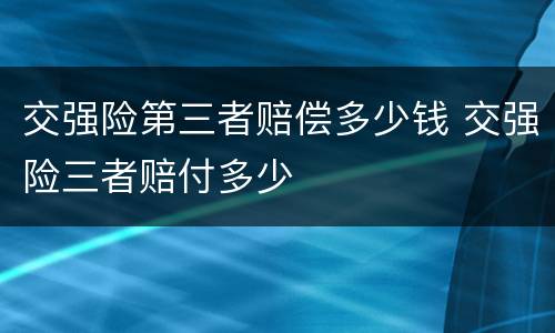 交强险第三者赔偿多少钱 交强险三者赔付多少