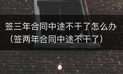 签三年合同中途不干了怎么办（签两年合同中途不干了）