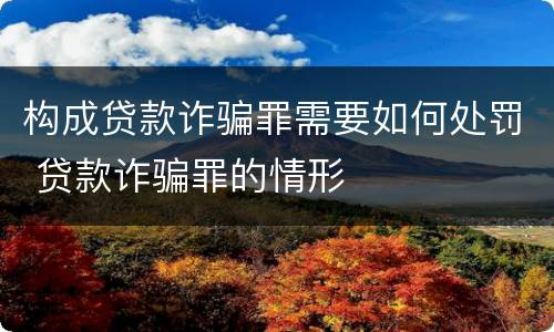构成贷款诈骗罪需要如何处罚 贷款诈骗罪的情形