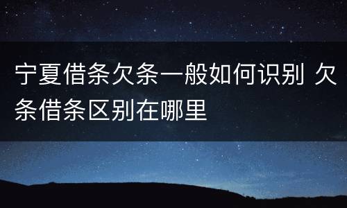 宁夏借条欠条一般如何识别 欠条借条区别在哪里