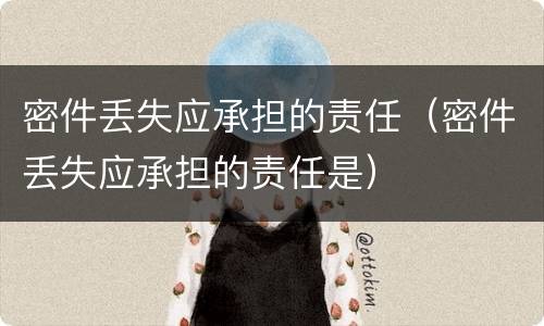 密件丢失应承担的责任（密件丢失应承担的责任是）