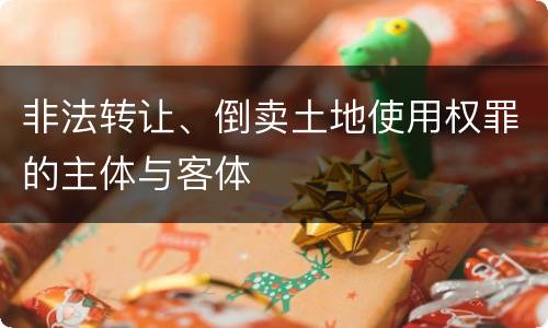 非法转让、倒卖土地使用权罪的主体与客体