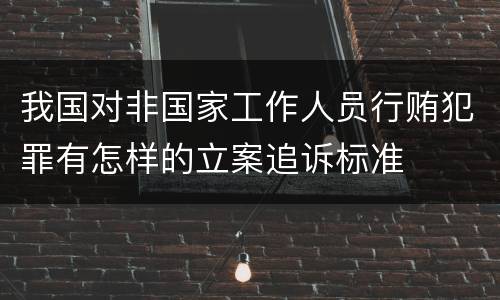 我国对非国家工作人员行贿犯罪有怎样的立案追诉标准