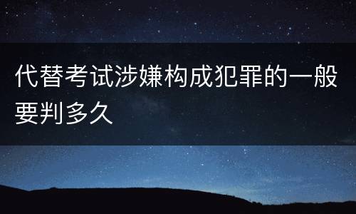 代替考试涉嫌构成犯罪的一般要判多久