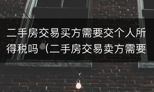 二手房交易买方需要交个人所得税吗（二手房交易卖方需要交个人所得税吗?）