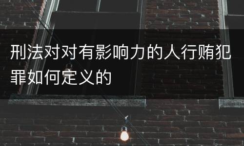 刑法对对有影响力的人行贿犯罪如何定义的