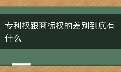 专利权跟商标权的差别到底有什么