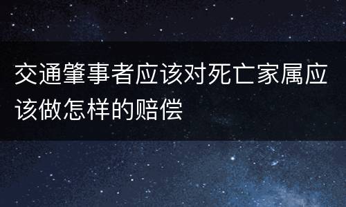 交通肇事者应该对死亡家属应该做怎样的赔偿