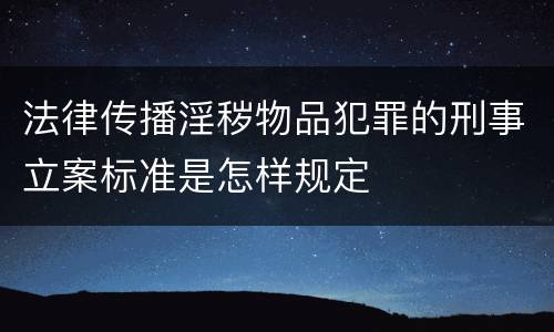 法律传播淫秽物品犯罪的刑事立案标准是怎样规定