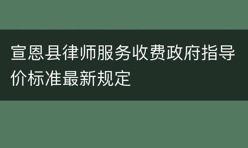 宣恩县律师服务收费政府指导价标准最新规定