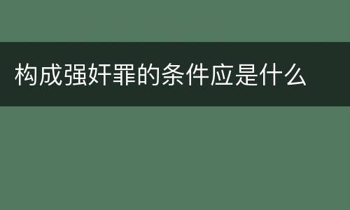 构成强奸罪的条件应是什么