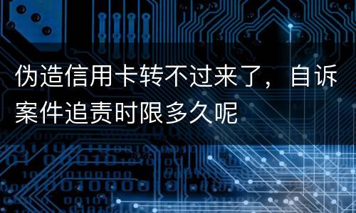 伪造信用卡转不过来了，自诉案件追责时限多久呢