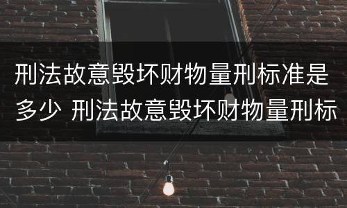 刑法故意毁坏财物量刑标准是多少 刑法故意毁坏财物量刑标准是多少钱