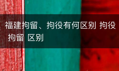 福建拘留、拘役有何区别 拘役 拘留 区别