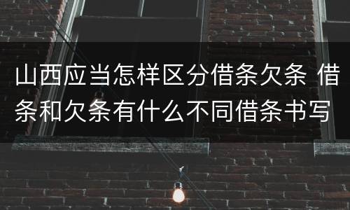山西应当怎样区分借条欠条 借条和欠条有什么不同借条书写