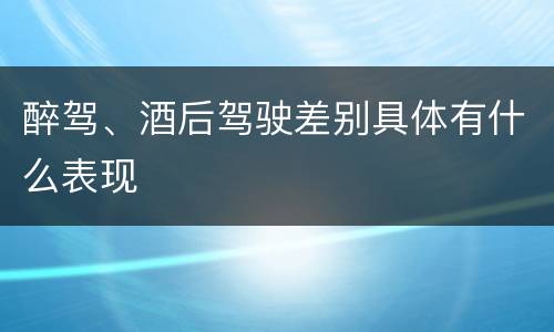 醉驾、酒后驾驶差别具体有什么表现