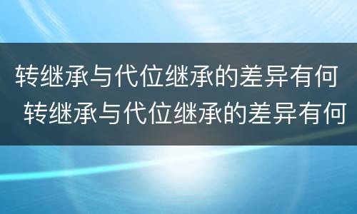 转继承与代位继承的差异有何 转继承与代位继承的差异有何区别