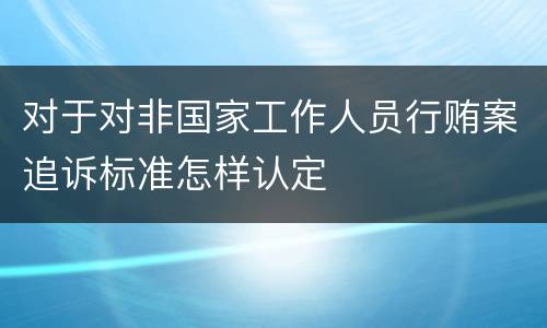 对于对非国家工作人员行贿案追诉标准怎样认定