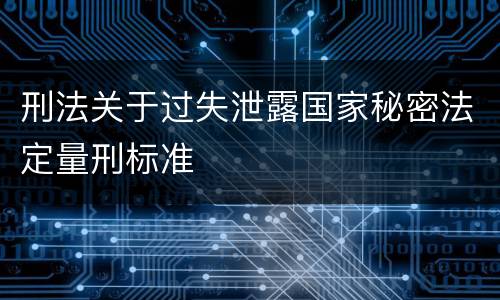 刑法关于过失泄露国家秘密法定量刑标准